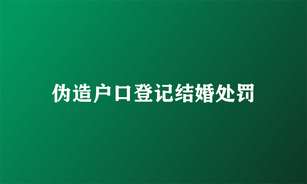 伪造户口登记结婚处罚