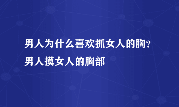 男人为什么喜欢抓女人的胸？男人摸女人的胸部