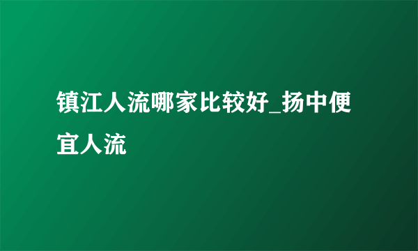 镇江人流哪家比较好_扬中便宜人流