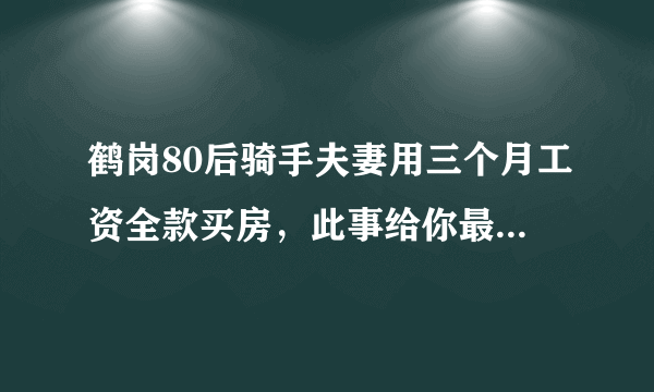 鹤岗80后骑手夫妻用三个月工资全款买房，此事给你最大的感触是什么？