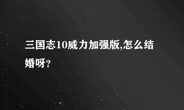 三国志10威力加强版,怎么结婚呀？