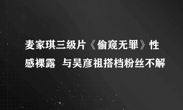 麦家琪三级片《偷窥无罪》性感裸露  与吴彦祖搭档粉丝不解