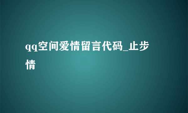 qq空间爱情留言代码_止步愛情