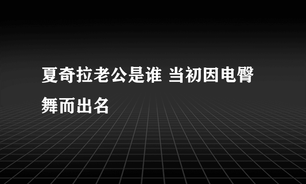 夏奇拉老公是谁 当初因电臀舞而出名