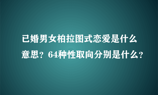 已婚男女柏拉图式恋爱是什么意思？64种性取向分别是什么？