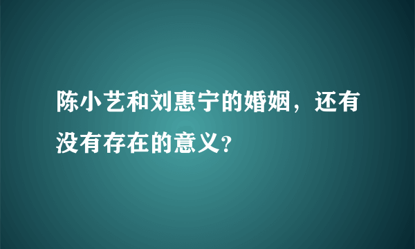 陈小艺和刘惠宁的婚姻，还有没有存在的意义？