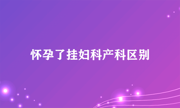 怀孕了挂妇科产科区别