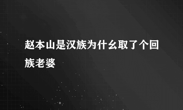 赵本山是汉族为什幺取了个回族老婆