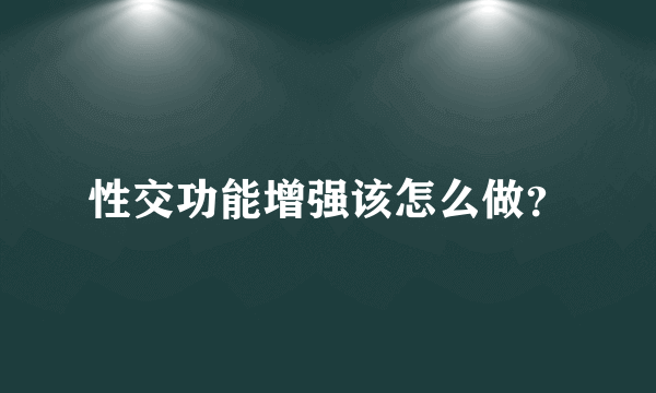 性交功能增强该怎么做？