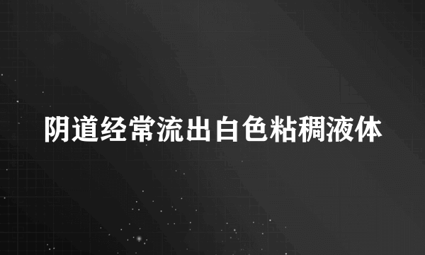 阴道经常流出白色粘稠液体