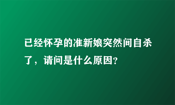 已经怀孕的准新娘突然间自杀了，请问是什么原因？