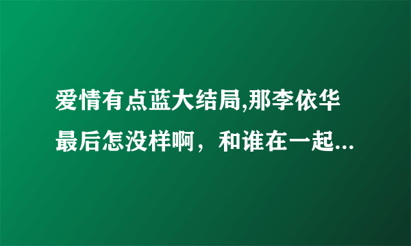 爱情有点蓝大结局,那李依华最后怎没样啊，和谁在一起了啊，幸福了吗，贺瑞死了吗？我想知道？快快！！！！