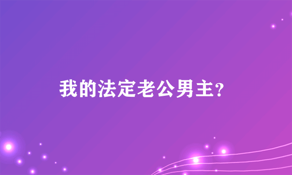 我的法定老公男主？