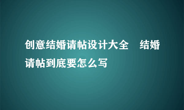 创意结婚请帖设计大全　结婚请帖到底要怎么写