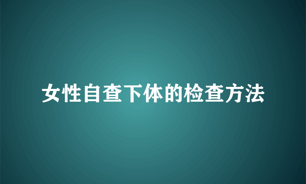 女性自查下体的检查方法