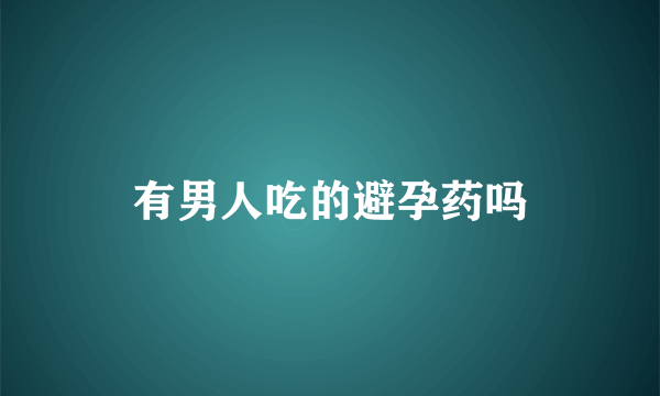 有男人吃的避孕药吗