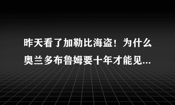 昨天看了加勒比海盗！为什么奥兰多布鲁姆要十年才能见老婆一次？