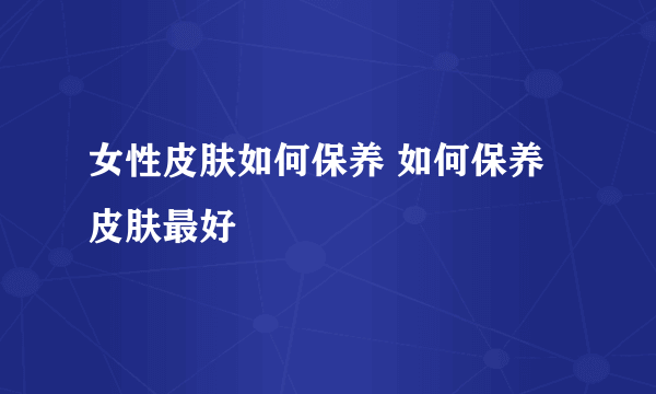 女性皮肤如何保养 如何保养皮肤最好