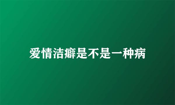 爱情洁癖是不是一种病