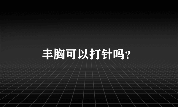 丰胸可以打针吗？