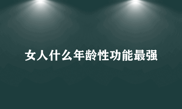 女人什么年龄性功能最强