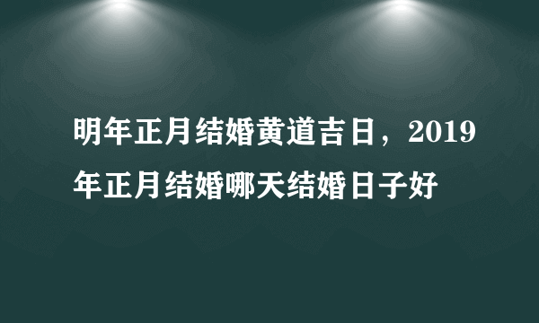 明年正月结婚黄道吉日，2019年正月结婚哪天结婚日子好