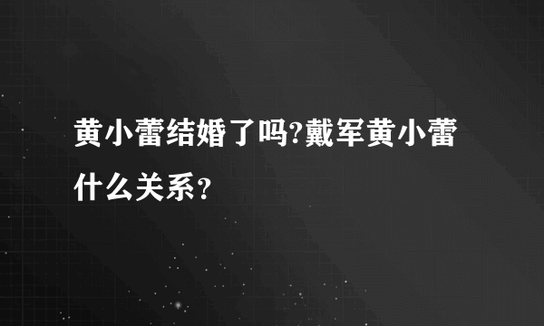 黄小蕾结婚了吗?戴军黄小蕾什么关系？