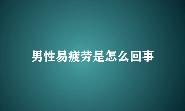 男性易疲劳是怎么回事