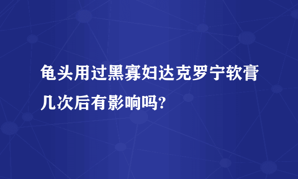 龟头用过黑寡妇达克罗宁软膏几次后有影响吗?