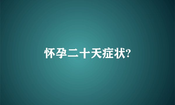 怀孕二十天症状?