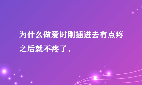 为什么做爱时刚插进去有点疼之后就不疼了，