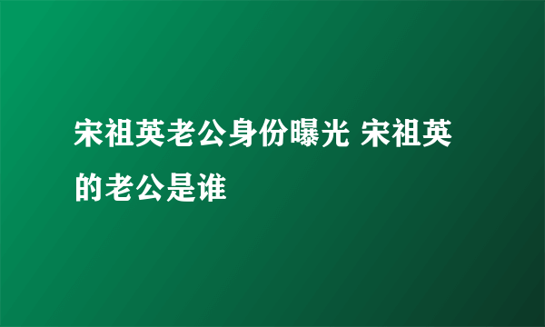 宋祖英老公身份曝光 宋祖英的老公是谁