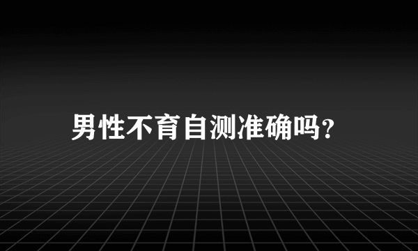 男性不育自测准确吗？