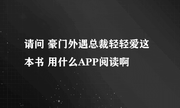 请问 豪门外遇总裁轻轻爱这本书 用什么APP阅读啊