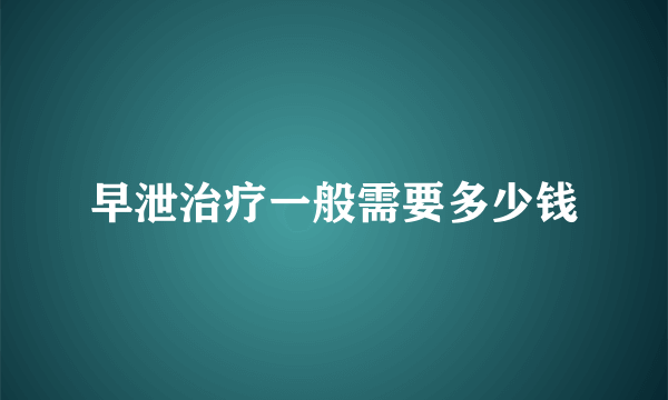 早泄治疗一般需要多少钱