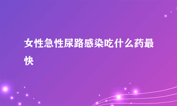 女性急性尿路感染吃什么药最快