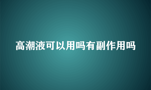 高潮液可以用吗有副作用吗