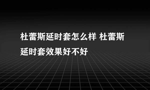 杜蕾斯延时套怎么样 杜蕾斯延时套效果好不好