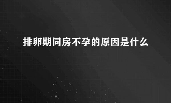 排卵期同房不孕的原因是什么