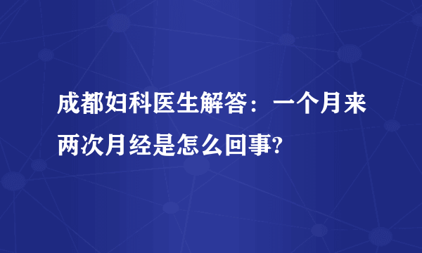 成都妇科医生解答：一个月来两次月经是怎么回事?