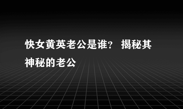 快女黄英老公是谁？ 揭秘其神秘的老公