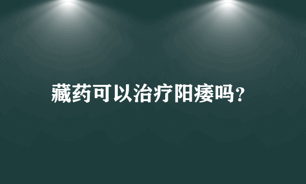 藏药可以治疗阳痿吗？