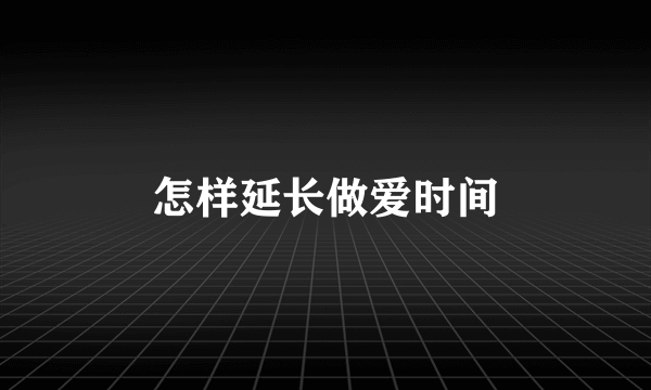 怎样延长做爱时间