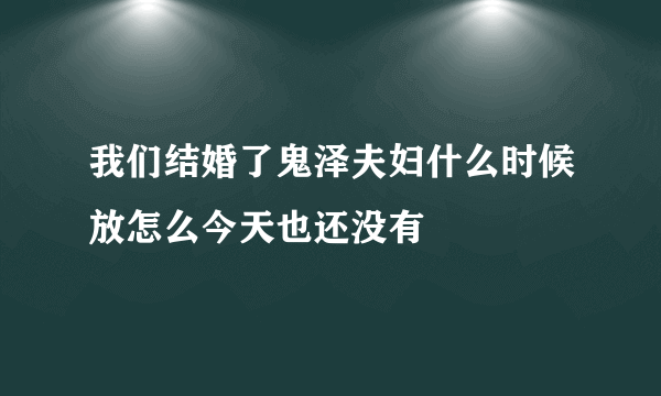 我们结婚了鬼泽夫妇什么时候放怎么今天也还没有