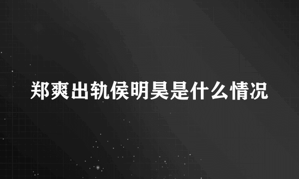 郑爽出轨侯明昊是什么情况