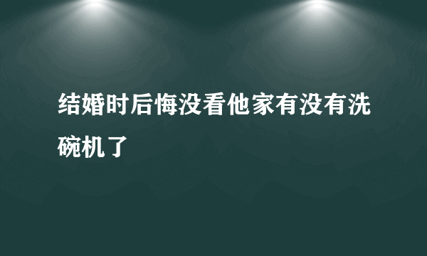 结婚时后悔没看他家有没有洗碗机了