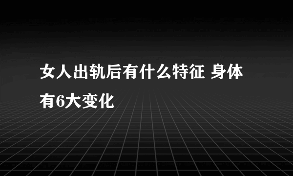 女人出轨后有什么特征 身体有6大变化