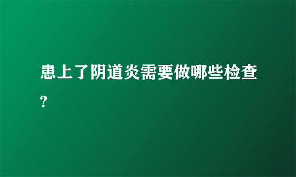 患上了阴道炎需要做哪些检查?