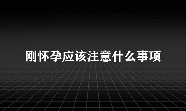 刚怀孕应该注意什么事项