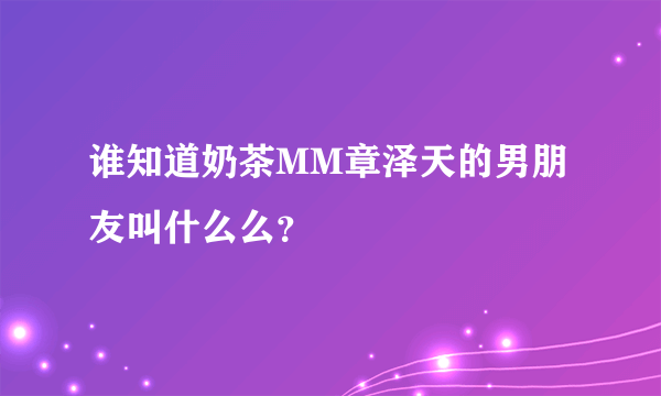 谁知道奶茶MM章泽天的男朋友叫什么么？